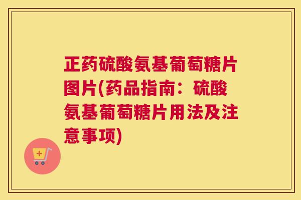 正药硫酸氨基葡萄糖片图片(药品指南:硫酸氨基葡萄糖片用法及注意事项)