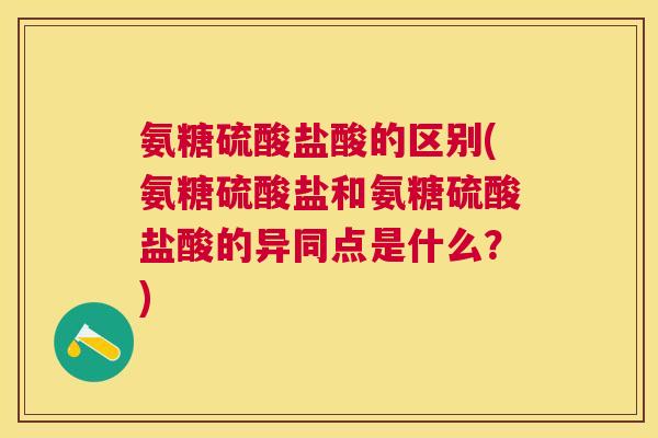 氨糖硫酸盐酸的区别(氨糖硫酸盐和氨糖硫酸盐酸的异同点是什么?) 氨糖硫酸盐酸的区别(氨糖硫酸盐和氨糖硫酸盐酸的异同点是什么?)