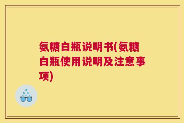 氨糖白瓶说明书(氨糖白瓶使用说明及注意事项)