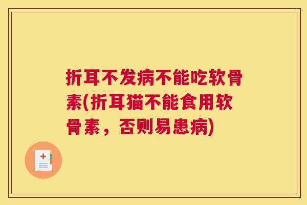 折耳不发病不能吃软骨素(折耳猫不能食用软骨素,否则易患病)