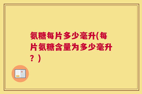 氨糖每片多少毫升(每片氨糖含量为多少毫升？)