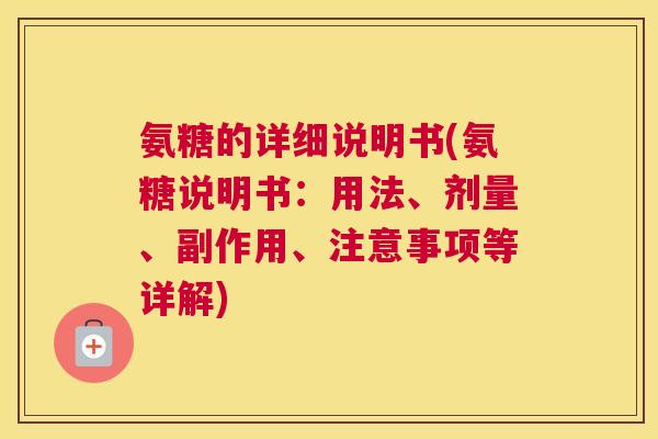氨糖的详细说明书(氨糖说明书：用法、剂量、副作用、注意事项等详解)