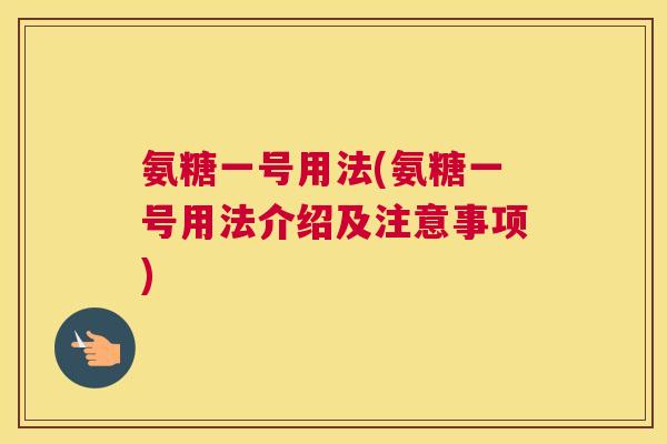 氨糖一号用法(氨糖一号用法介绍及注意事项)