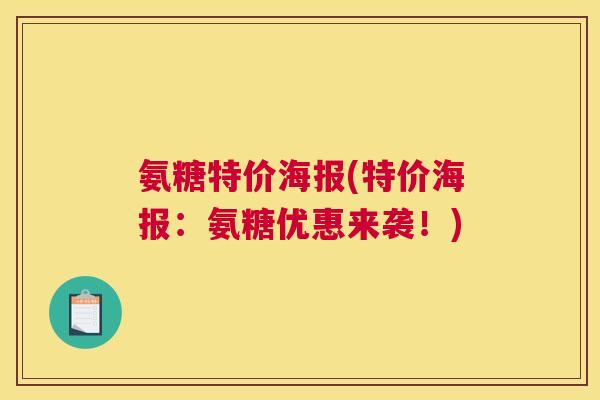 氨糖特价海报(特价海报:氨糖优惠来袭!) 氨糖特价海报(特价海报:氨糖优惠来袭!)