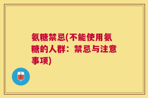 氨糖禁忌(不能使用氨糖的人群:禁忌与注意事项)