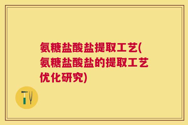 氨糖盐酸盐提取工艺(氨糖盐酸盐的提取工艺优化研究) 氨糖盐酸盐提取工艺(氨糖盐酸盐的提取工艺优化研究)