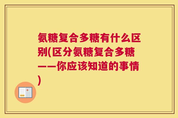 氨糖复合多糖有什么区别(区分氨糖复合多糖——你应该知道的事情)