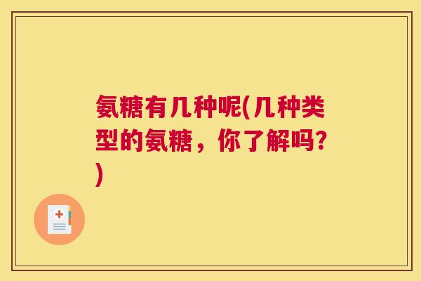 氨糖有几种呢(几种类型的氨糖,你了解吗?) 氨糖有几种呢(几种类型的氨糖,你了解吗?)
