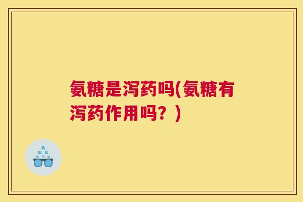 氨糖是泻药吗(氨糖有泻药作用吗?)