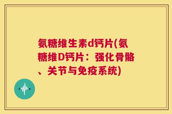 氨糖维生素d钙片(氨糖维D钙片:强化骨骼、关节与免疫系统)
