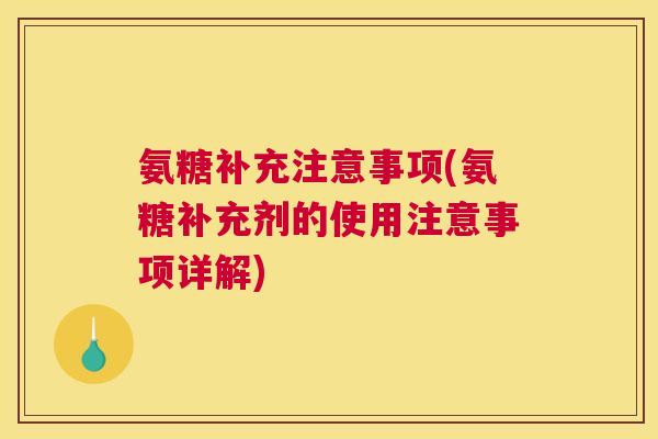 氨糖补充注意事项(氨糖补充剂的使用注意事项详解) 氨糖补充注意事项(氨糖补充剂的使用注意事项详解)