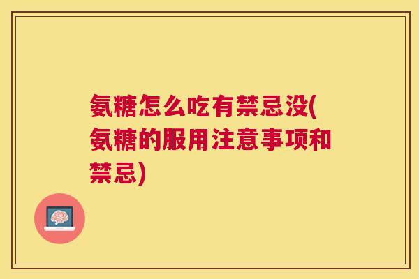 氨糖怎么吃有禁忌没(氨糖的服用注意事项和禁忌)
