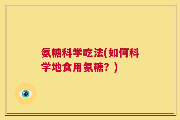 氨糖科学吃法(如何科学地食用氨糖？)
