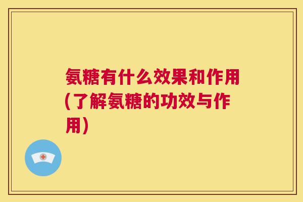 氨糖有什么效果和作用(了解氨糖的功效与作用)
