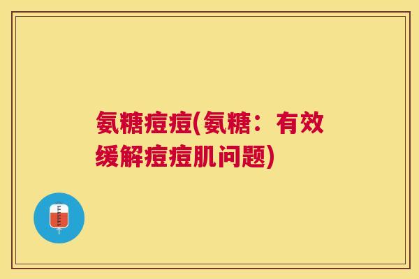 氨糖痘痘(氨糖:有效缓解痘痘肌问题)