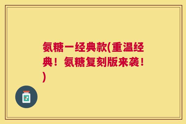 氨糖一经典款(重温经典!氨糖复刻版来袭!)