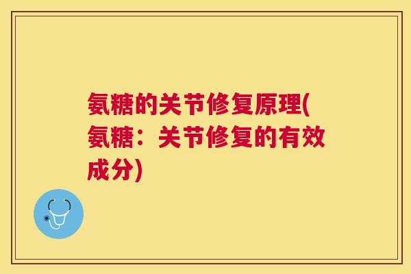 氨糖的关节修复原理(氨糖:关节修复的有效成分)
