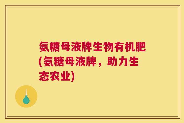氨糖母液牌生物有机肥(氨糖母液牌，助力生态农业)