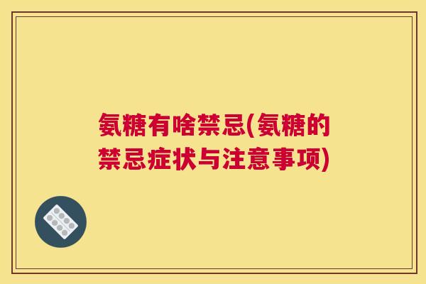 氨糖有啥禁忌(氨糖的禁忌症状与注意事项)