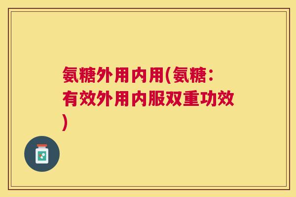 氨糖外用内用(氨糖:有效外用内服双重功效)