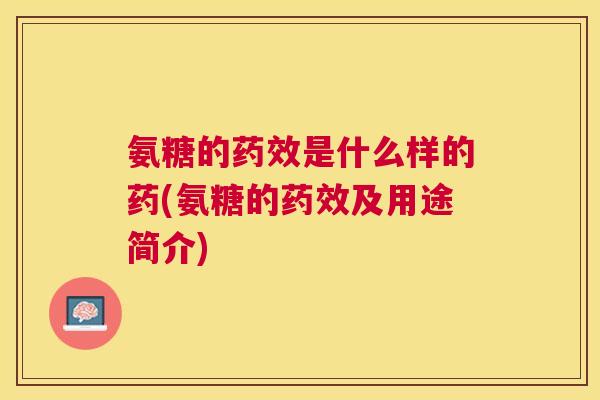 氨糖的药效是什么样的药(氨糖的药效及用途简介)