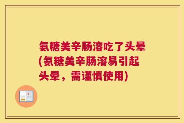 氨糖美辛肠溶吃了头晕(氨糖美辛肠溶易引起头晕,需谨慎使用) 氨糖美辛肠溶吃了头晕(氨糖美辛肠溶易引起头晕,需谨慎使用)