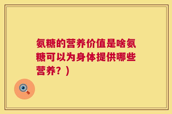 氨糖的营养价值是啥氨糖可以为身体提供哪些营养?)