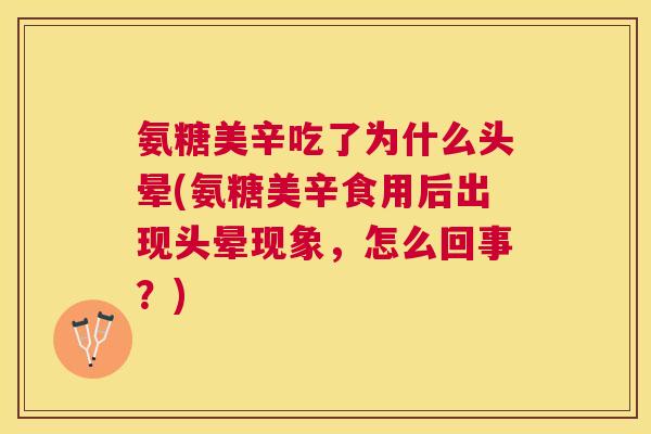 氨糖美辛吃了为什么头晕(氨糖美辛食用后出现头晕现象，怎么回事？)