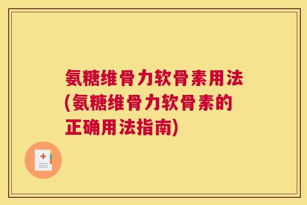 氨糖维骨力软骨素用法(氨糖维骨力软骨素的正确用法指南)