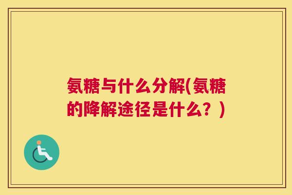 氨糖与什么分解(氨糖的降解途径是什么？)