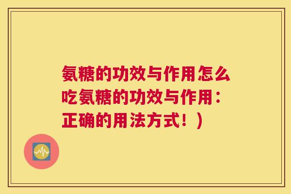 氨糖的功效与作用怎么吃氨糖的功效与作用:正确的用法方式!) 氨糖的功效与作用怎么吃氨糖的功效与作用:正确的用法方式!)
