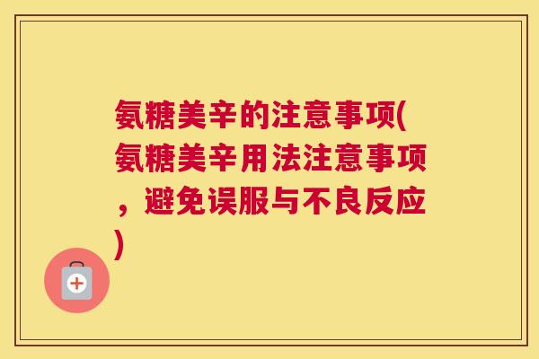 氨糖美辛的注意事项(氨糖美辛用法注意事项，避免误服与不良反应)