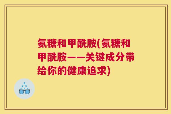 氨糖和甲酰胺(氨糖和甲酰胺——关键成分带给你的健康追求)