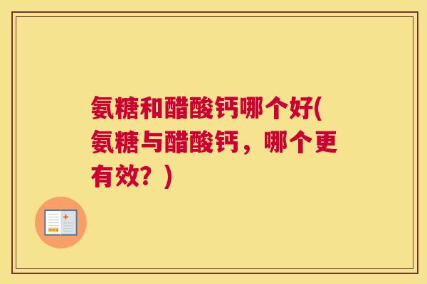 氨糖和醋酸钙哪个好(氨糖与醋酸钙，哪个更有效？)