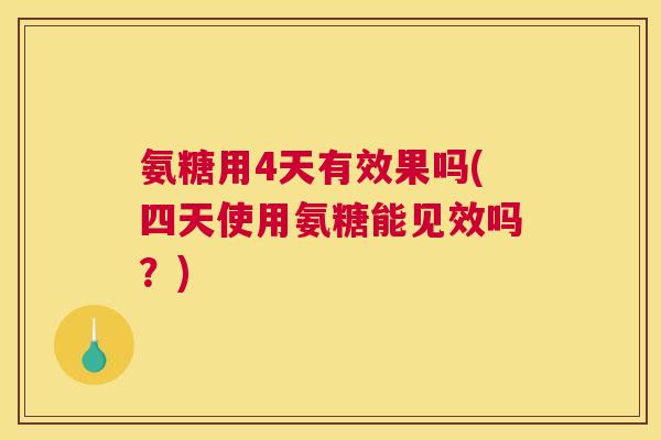 氨糖用4天有效果吗(四天使用氨糖能见效吗?) 氨糖用4天有效果吗(四天使用氨糖能见效吗?)