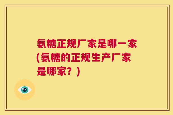 氨糖正规厂家是哪一家(氨糖的正规生产厂家是哪家?)