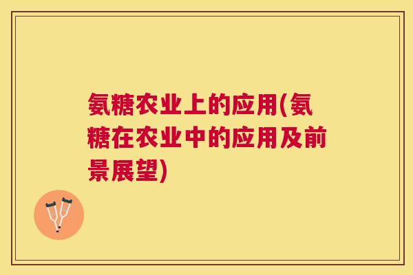 氨糖农业上的应用(氨糖在农业中的应用及前景展望)