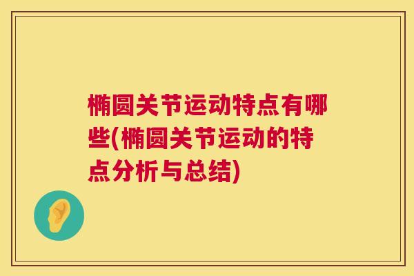 椭圆关节运动特点有哪些(椭圆关节运动的特点分析与总结)