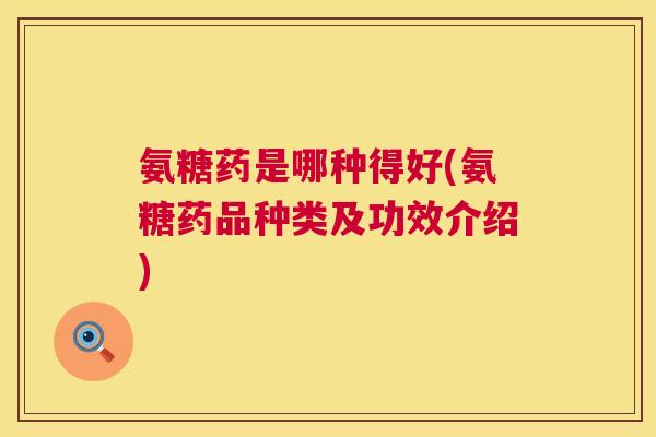 氨糖药是哪种得好(氨糖药品种类及功效介绍)