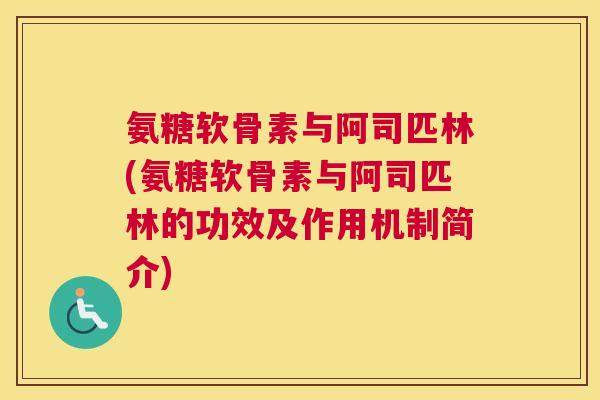 氨糖软骨素与阿司匹林(氨糖软骨素与阿司匹林的功效及作用机制简介)