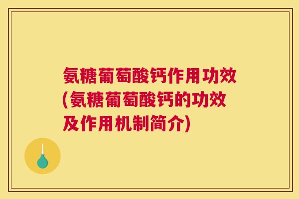氨糖葡萄酸钙作用功效(氨糖葡萄酸钙的功效及作用机制简介)