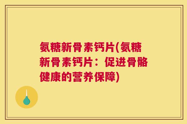 氨糖新骨素钙片(氨糖新骨素钙片:促进骨骼健康的营养保障)
