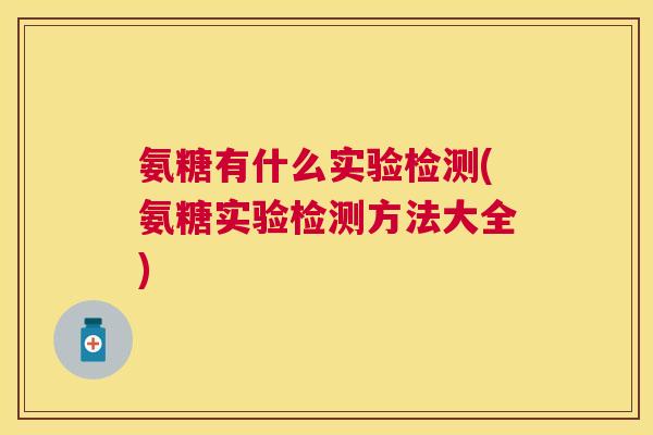 氨糖有什么实验检测(氨糖实验检测方法大全)