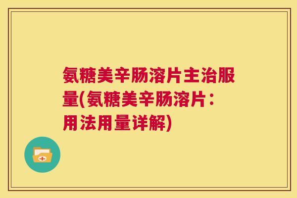 氨糖美辛肠溶片主治服量(氨糖美辛肠溶片:用法用量详解)