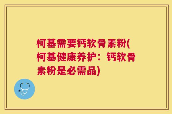 柯基需要钙软骨素粉(柯基健康养护：钙软骨素粉是必需品)