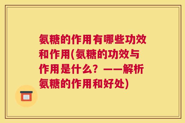 氨糖的作用有哪些功效和作用(氨糖的功效与作用是什么?——解析氨糖的作用和好处)