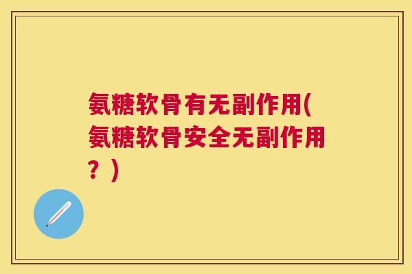 氨糖软骨有无副作用(氨糖软骨安全无副作用？)
