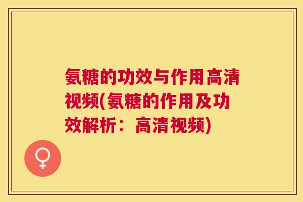 氨糖的功效与作用高清视频(氨糖的作用及功效解析:高清视频) 氨糖的功效与作用高清视频(氨糖的作用及功效解析:高清视频)