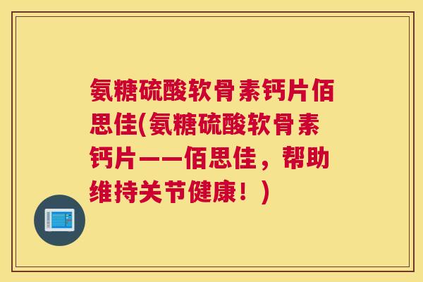 氨糖硫酸软骨素钙片佰思佳(氨糖硫酸软骨素钙片——佰思佳,帮助维持关节健康!) 氨糖硫酸软骨素钙片佰思佳(氨糖硫酸软骨素钙片——佰思佳,帮助维持关节健康!)