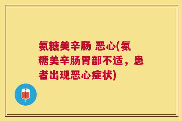 氨糖美辛肠 恶心(氨糖美辛肠胃部不适,患者出现恶心症状)